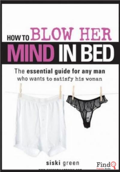Download How To Blow Her Mind In Bed: The Essential Guide For Any Man Who Wants To Satisfy His Woman PDF or Ebook ePub For Free with Find Popular Books 