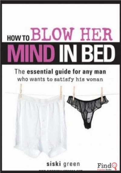 Download How To Blow Her Mind In Bed: The Essential Guide For Any Man Who Wants To Satisfy His Woman PDF or Ebook ePub For Free with Find Popular Books 
