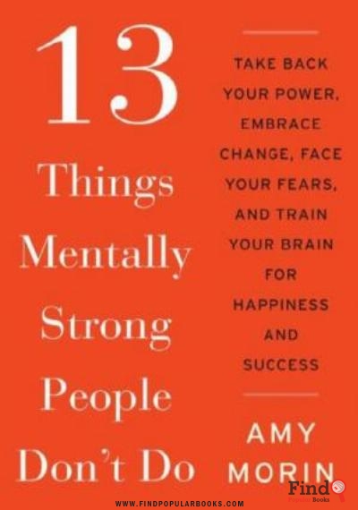 Download 13 Things Mentally Strong People Don't Do: Take Back Your Power, Embrace Change, Face Your Fears, And Train Your Brain For Happiness And Success PDF or Ebook ePub For Free with Find Popular Books 