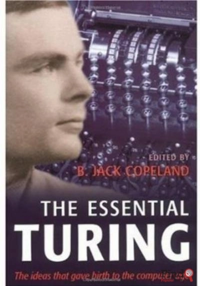Download The Essential Turing: Seminal Writings In Computing, Logic, Philosophy, Artificial Intelligence, And Artificial Life, Plus The Secrets Of Enigma PDF or Ebook ePub For Free with Find Popular Books 