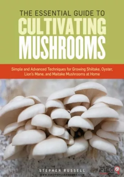 Download The Essential Guide To Cultivating Mushrooms : Simple And Advanced Techniques For Growing Shiitake, Oyster, Lion's Mane, And Maitake Mushrooms At Home PDF or Ebook ePub For Free with Find Popular Books 