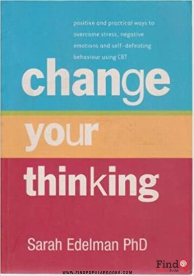 Download Change Your Thinking: Positive And Practical Ways To Overcome Stress, Negative Emotions And Self-Defeating Behaviour Using CBT Sarah Edelman PDF or Ebook ePub For Free with Find Popular Books 
