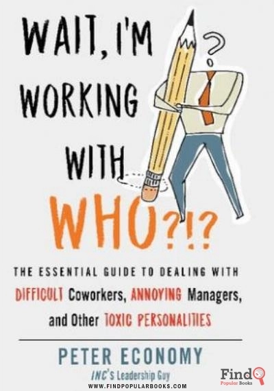Download Wait, I'm Working With Who?!?: The Essential Guide To Dealing With Difficult Coworkers, Annoying Managers, And Other Toxic Personalities PDF or Ebook ePub For Free with Find Popular Books 
